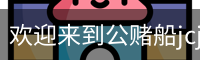 公赌船jcjc710